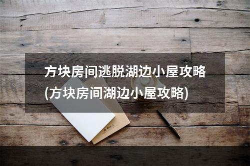 方块房间逃脱湖边小屋攻略(方块房间湖边小屋攻略)