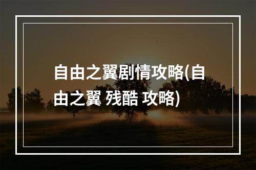 自由之翼剧情攻略(自由之翼 残酷 攻略)