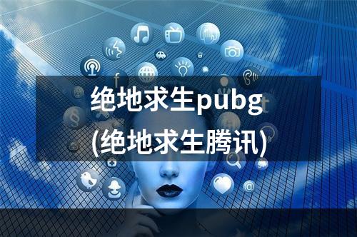 绝地求生pubg(绝地求生腾讯)