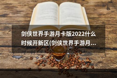 剑侠世界手游月卡版2022什么时候开新区(剑侠世界手游月卡)