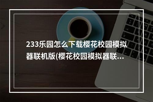 233乐园怎么下载樱花校园模拟器联机版(樱花校园模拟器联机版下载)