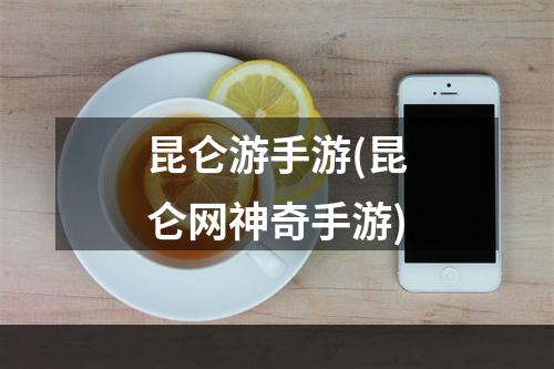 昆仑游手游(昆仑网神奇手游)