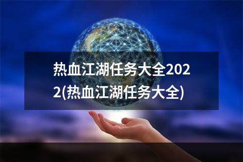 热血江湖任务大全2022(热血江湖任务大全)