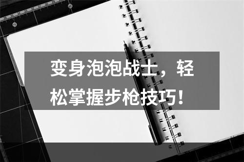 变身泡泡战士，轻松掌握步枪技巧！