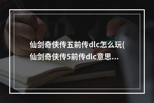 仙剑奇侠传五前传dlc怎么玩(仙剑奇侠传5前传dlc意思讲解)