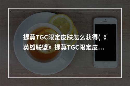 提莫TGC限定皮肤怎么获得(《英雄联盟》提莫TGC限定皮肤如何获得 )