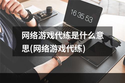 网络游戏代练是什么意思(网络游戏代练)