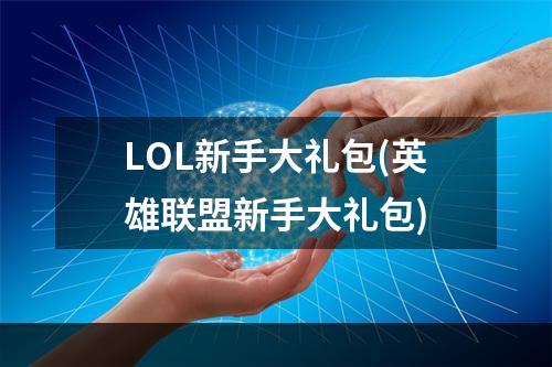 LOL新手大礼包(英雄联盟新手大礼包)