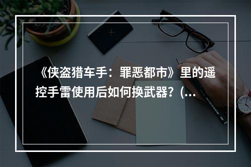 《侠盗猎车手：罪恶都市》里的遥控手雷使用后如何换武器？(侠盗飞车怎么换武器)