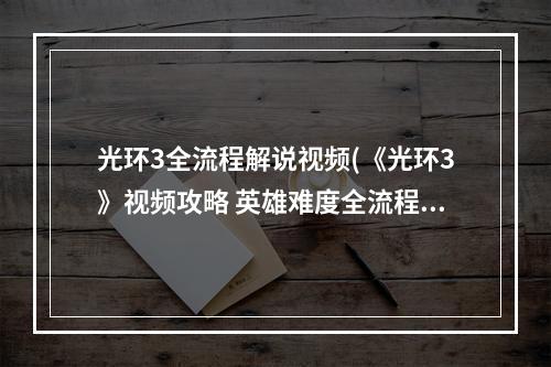 光环3全流程解说视频(《光环3》视频攻略 英雄难度全流程视频攻略抵达 S117)