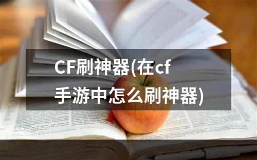 CF刷神器(在cf手游中怎么刷神器)