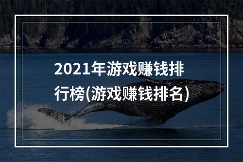 2021年游戏赚钱排行榜(游戏赚钱排名)