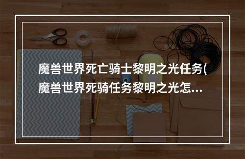 魔兽世界死亡骑士黎明之光任务(魔兽世界死骑任务黎明之光怎么做 死骑任务黎明之光完成)