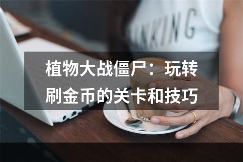 植物大战僵尸：玩转刷金币的关卡和技巧