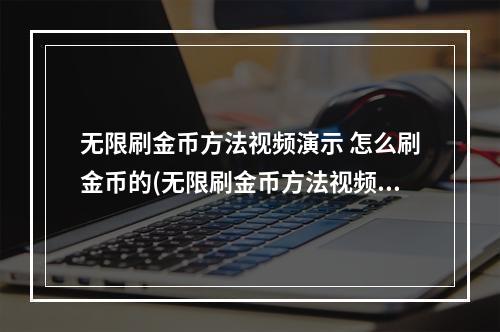 无限刷金币方法视频演示 怎么刷金币的(无限刷金币方法视频演示 怎么刷金币)