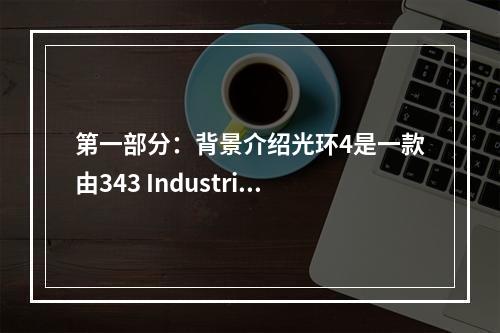 第一部分：背景介绍光环4是一款由343 Industries开发的FPS游戏，在Xbox One平台上发布。故事背景是在公元2557年，是地球上与外星种族——前