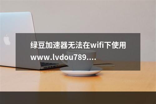 绿豆加速器无法在wifi下使用www.lvdou789.com(绿豆加速器)