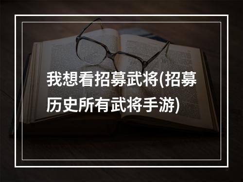 我想看招募武将(招募历史所有武将手游)