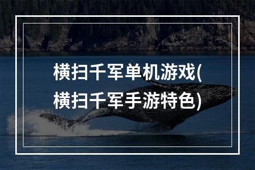 横扫千军单机游戏(横扫千军手游特色)