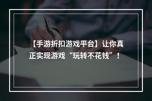 【手游折扣游戏平台】让你真正实现游戏“玩转不花钱”！