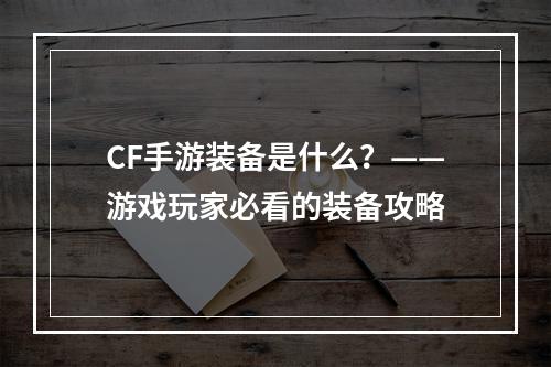 CF手游装备是什么？——游戏玩家必看的装备攻略