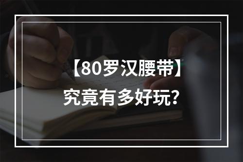 【80罗汉腰带】究竟有多好玩？