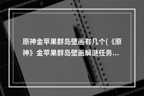 原神金苹果群岛壁画有几个(《原神》金苹果群岛壁画解谜任务攻略 《原神》雾与风)