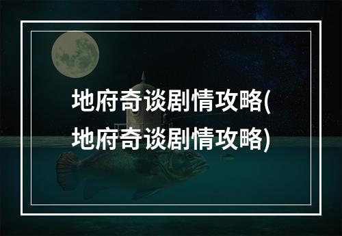 地府奇谈剧情攻略(地府奇谈剧情攻略)