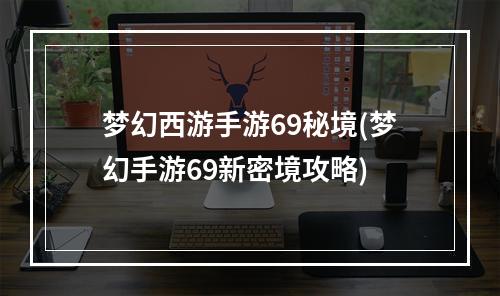 梦幻西游手游69秘境(梦幻手游69新密境攻略)