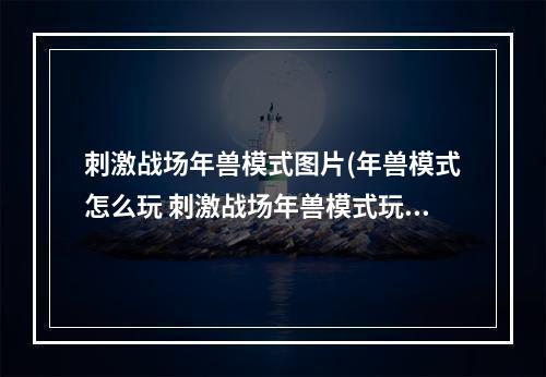 刺激战场年兽模式图片(年兽模式怎么玩 刺激战场年兽模式玩法攻略 机游 )