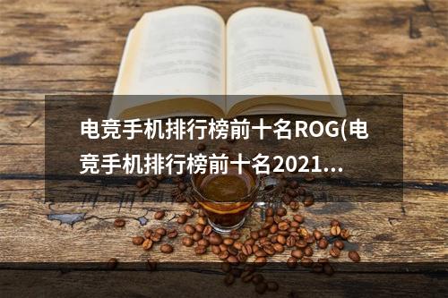 电竞手机排行榜前十名ROG(电竞手机排行榜前十名2021)