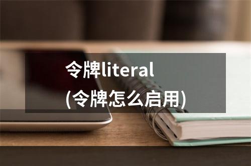 令牌literal(令牌怎么启用)