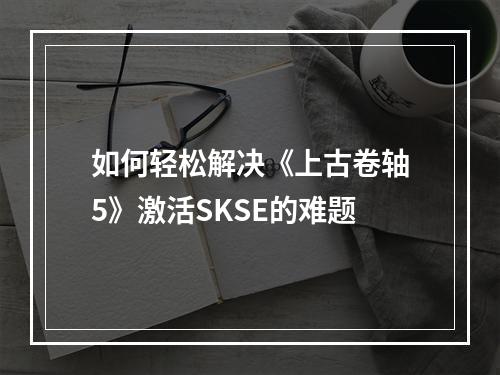 如何轻松解决《上古卷轴5》激活SKSE的难题