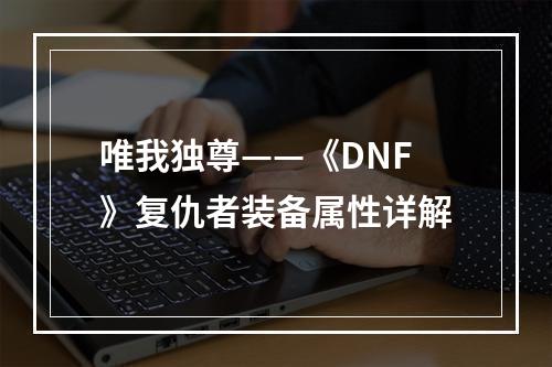 唯我独尊——《DNF》复仇者装备属性详解