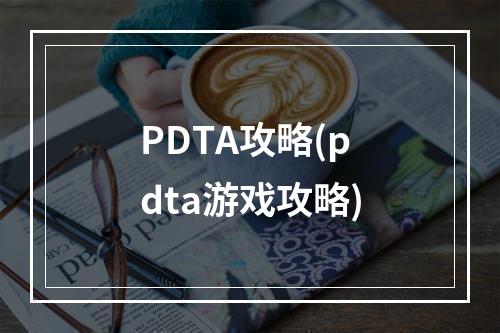 PDTA攻略(pdta游戏攻略)