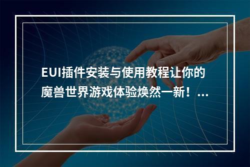 EUI插件安装与使用教程让你的魔兽世界游戏体验焕然一新！(打造你自己的EUI界面！)