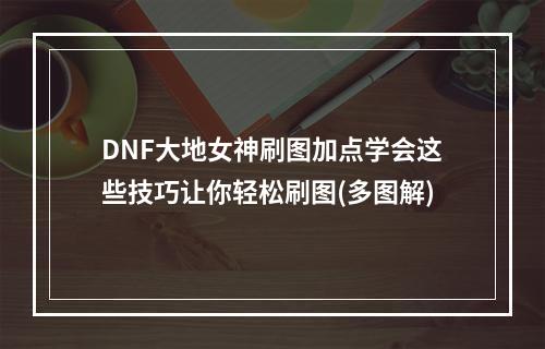 DNF大地女神刷图加点学会这些技巧让你轻松刷图(多图解)