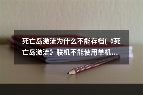 死亡岛激流为什么不能存档(《死亡岛激流》联机不能使用单机存档解决方法)