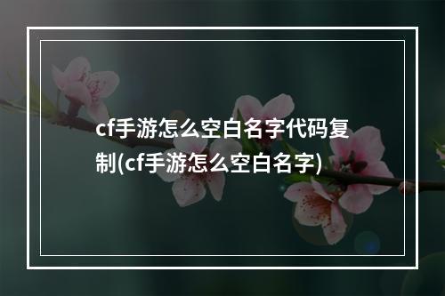 cf手游怎么空白名字代码复制(cf手游怎么空白名字)