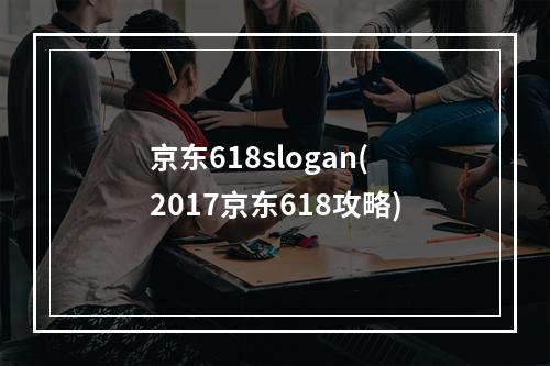 京东618slogan(2017京东618攻略)