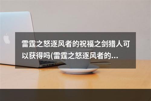 雷霆之怒逐风者的祝福之剑猎人可以获得吗(雷霆之怒逐风者的祝福之剑)