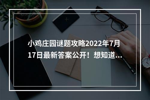 小鸡庄园谜题攻略2022年7月17日最新答案公开！想知道答案是什么？快来看看！(2 小鸡庄园答案揭秘)( 小鸡庄园答案揭秘))