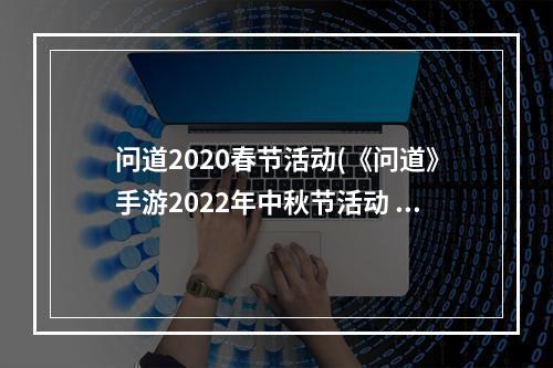 问道2020春节活动(《问道》手游2022年中秋节活动 问道手游 )