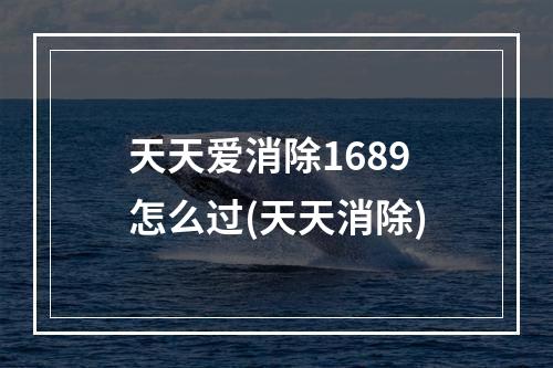 天天爱消除1689怎么过(天天消除)