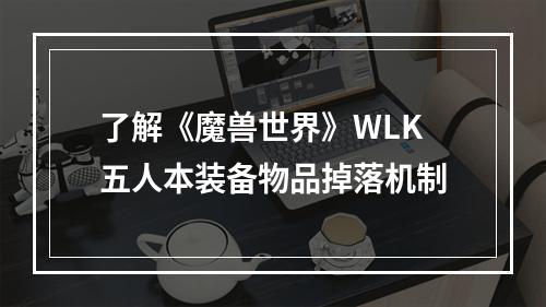 了解《魔兽世界》WLK五人本装备物品掉落机制