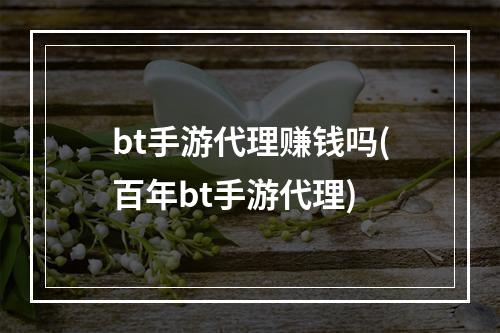 bt手游代理赚钱吗(百年bt手游代理)