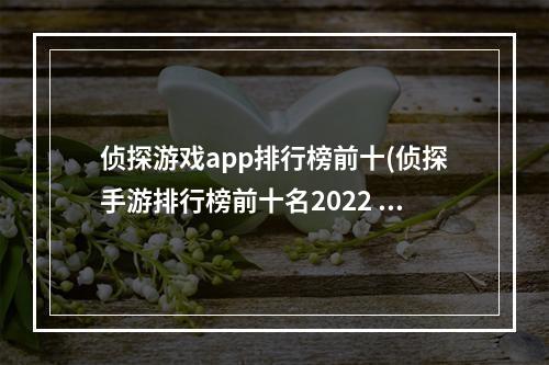 侦探游戏app排行榜前十(侦探手游排行榜前十名2022 好玩的侦探推理游戏推荐 )