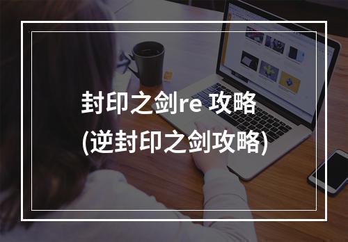 封印之剑re 攻略(逆封印之剑攻略)