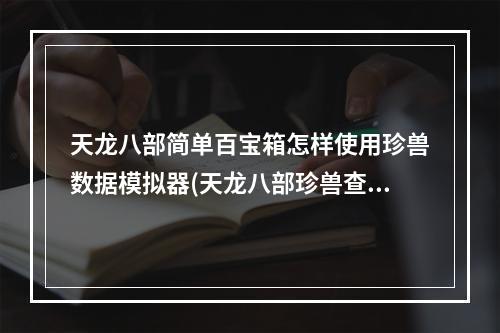 天龙八部简单百宝箱怎样使用珍兽数据模拟器(天龙八部珍兽查询器)