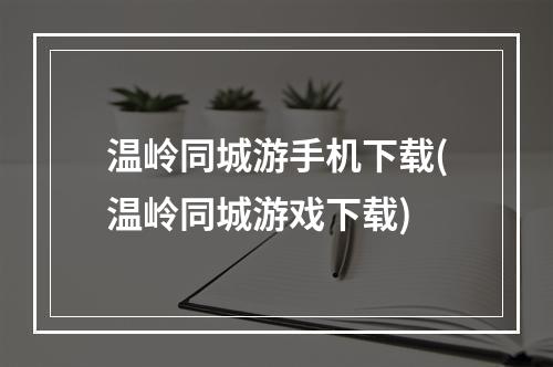 温岭同城游手机下载(温岭同城游戏下载)